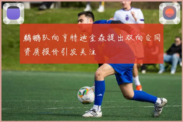 鹈鹕队向亨特迪金森提出双向合同资质报价引发关注