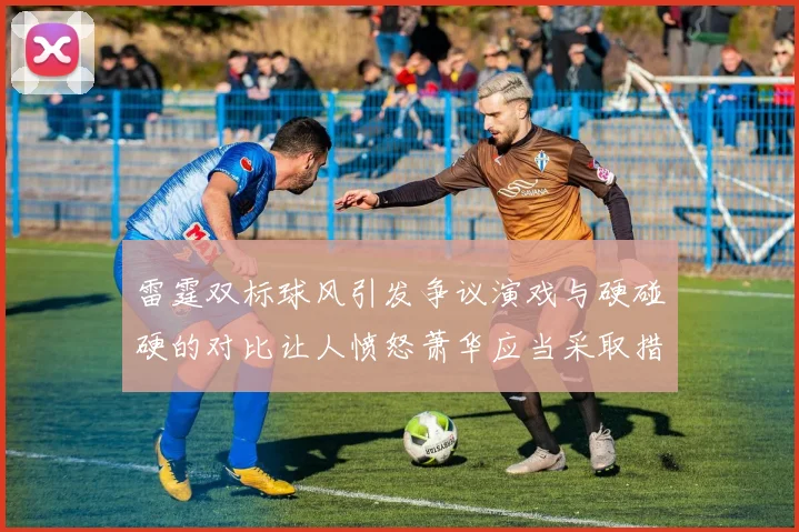 雷霆双标球风引发争议演戏与硬碰硬的对比让人愤怒萧华应当采取措施