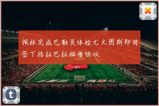 佩林完成巴勒莫体检尤文图斯即将签下格拉巴拉租借协议