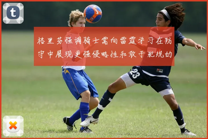格里芬强调骑士需向雷霆学习在防守中展现更强侵略性和敢于犯规的态度