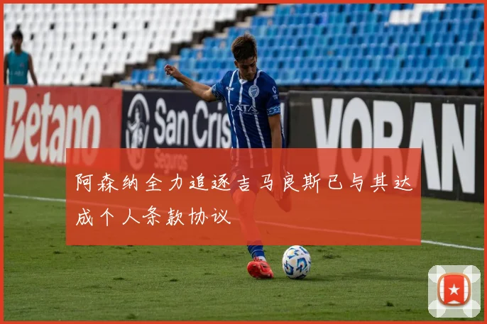 阿森纳全力追逐吉马良斯已与其达成个人条款协议