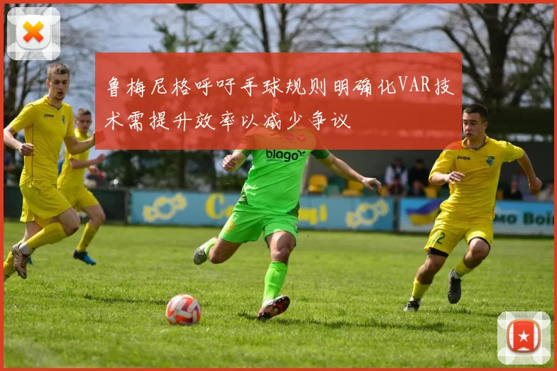 鲁梅尼格呼吁手球规则明确化VAR技术需提升效率以减少争议