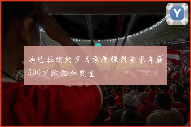 迪巴拉续约罗马意愿强烈要求年薪300万欧元加奖金