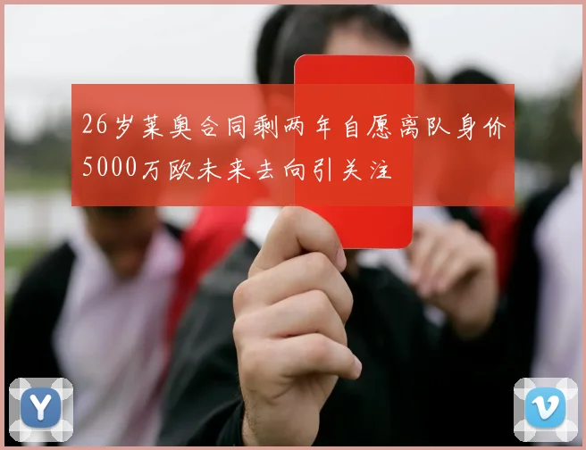 26岁莱奥合同剩两年自愿离队身价5000万欧未来去向引关注