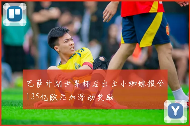 巴萨计划世界杯后出击小蜘蛛报价135亿欧元加浮动奖励