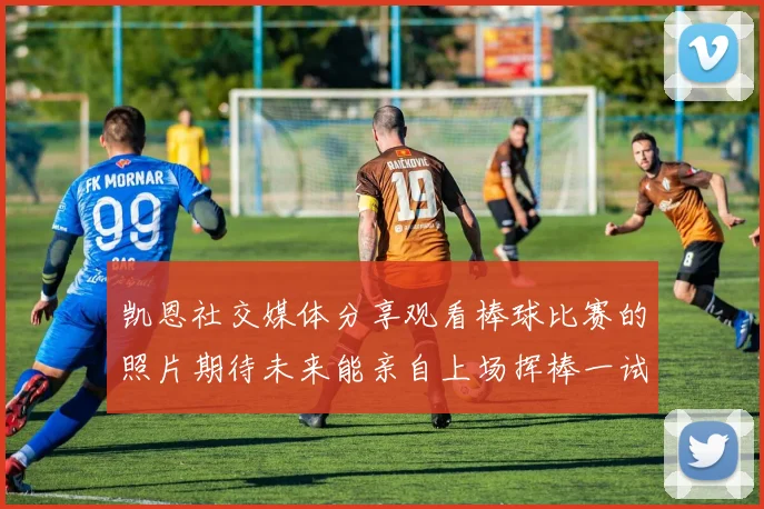 凯恩社交媒体分享观看棒球比赛的照片期待未来能亲自上场挥棒一试