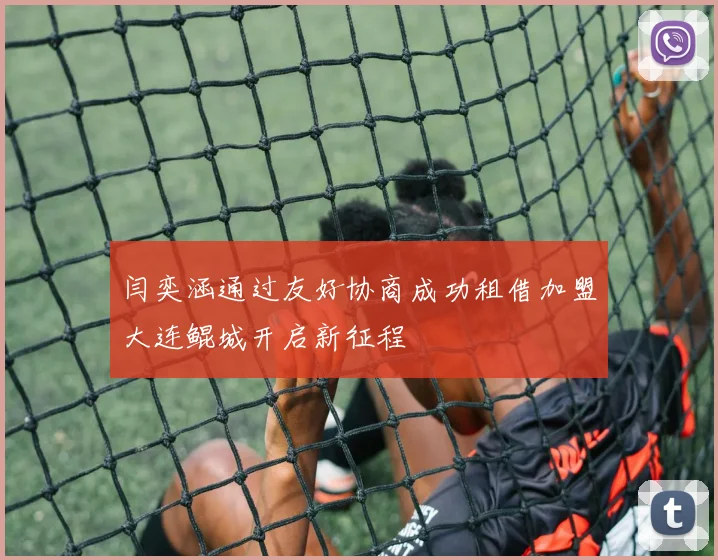 闫奕涵通过友好协商成功租借加盟大连鲲城开启新征程