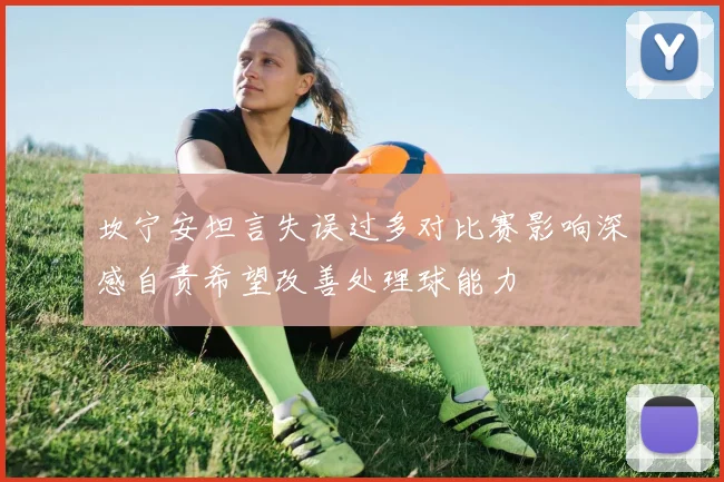 坎宁安坦言失误过多对比赛影响深感自责希望改善处理球能力