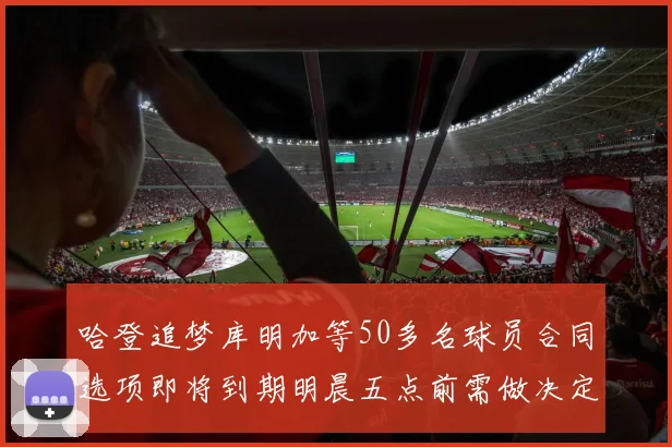 哈登追梦库明加等50多名球员合同选项即将到期明晨五点前需做决定