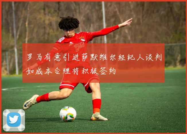 罗马有意引进萨默维尔经纪人谈判如成本合理将积极签约