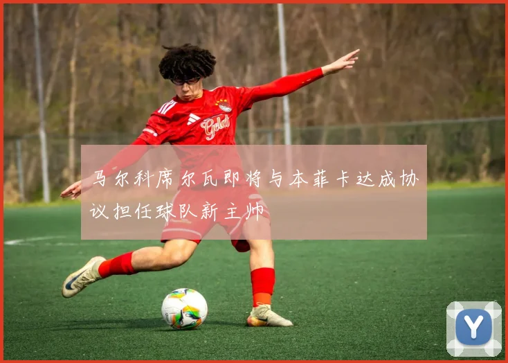 马尔科席尔瓦即将与本菲卡达成协议担任球队新主帅