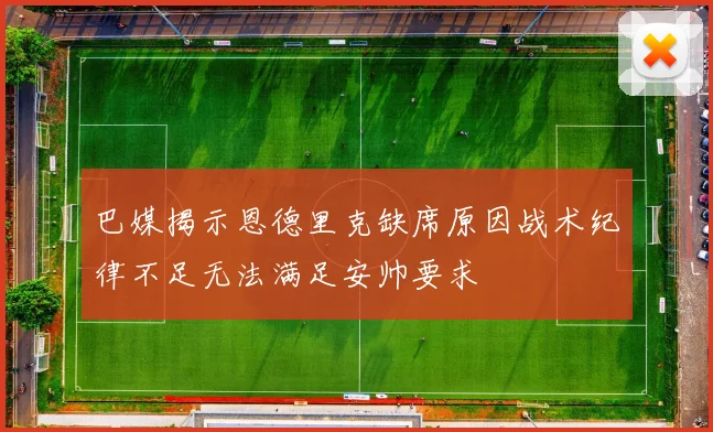 巴媒揭示恩德里克缺席原因战术纪律不足无法满足安帅要求