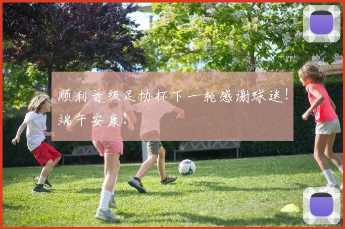 顺利晋级足协杯下一轮感谢球迷！端午安康！