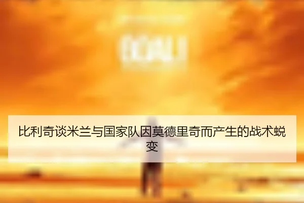 比利奇谈米兰与国家队因莫德里奇而产生的战术蜕变